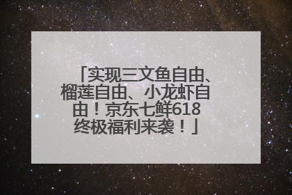 实现三文鱼自由、榴莲自由、小龙虾自由！京东七鲜618终极福利来袭！