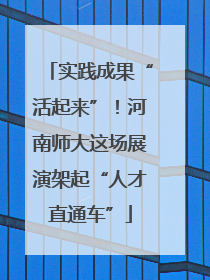 实践成果“活起来”！河南师大这场展演架起“人才直通车”