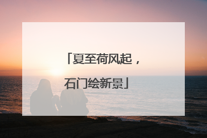 夏至荷风起，石门绘新景