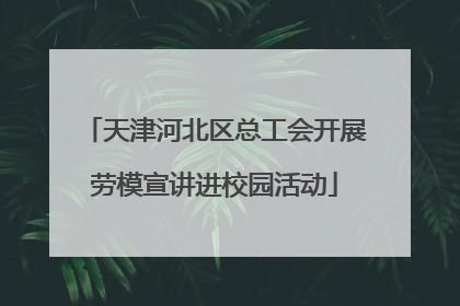 天津河北区总工会开展劳模宣讲进校园活动