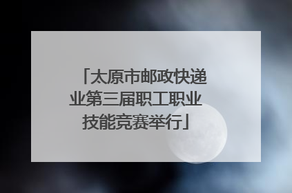 太原市邮政快递业第三届职工职业技能竞赛举行
