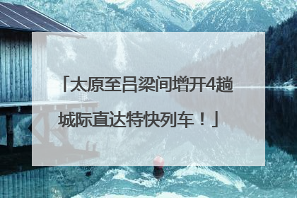 太原至吕梁间增开4趟城际直达特快列车！