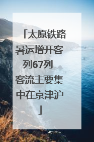 太原铁路暑运增开客列67列 客流主要集中在京津沪