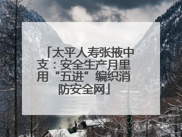太平人寿张掖中支：安全生产月里用“五进”编织消防安全网