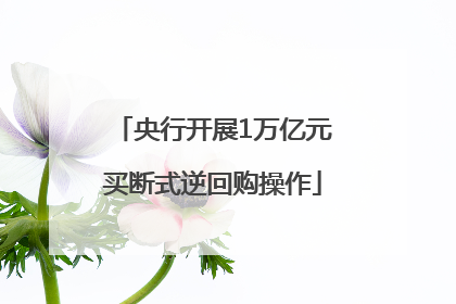 央行开展1万亿元买断式逆回购操作