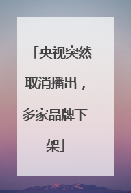 央视突然取消播出，多家品牌下架