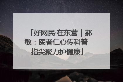 好网民·在东营｜郝敏：医者仁心传科普 指尖聚力护健康