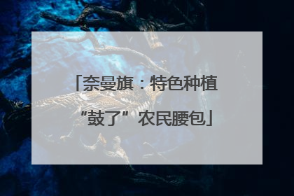奈曼旗：特色种植“鼓了”农民腰包