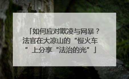 如何应对欺凌与网暴？法官在大凉山的“慢火车”上分享“法治的光”