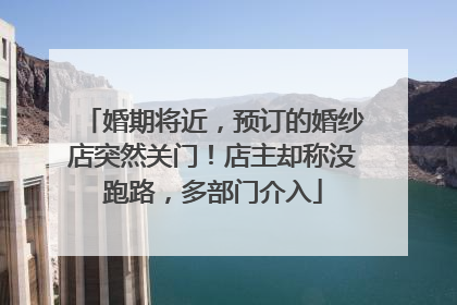 婚期将近，预订的婚纱店突然关门！店主却称没跑路，多部门介入