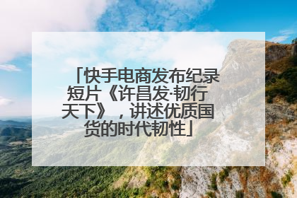 快手电商发布纪录短片《许昌发·韧行天下》，讲述优质国货的时代韧性