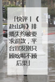 快评丨《赴山海》排播失约被要求退款，平台宣发别只顾吆喝不顾后果