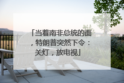 当着南非总统的面，特朗普突然下令：关灯，放电视