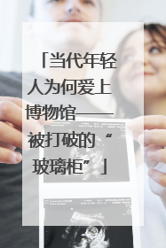 当代年轻人为何爱上博物馆——被打破的“玻璃柜”