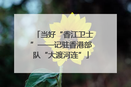 当好“香江卫士”——记驻香港部队“大渡河连”
