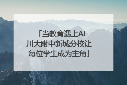 当教育遇上AI 川大附中新城分校让每位学生成为主角