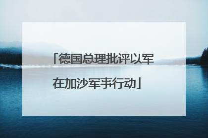 德国总理批评以军在加沙军事行动