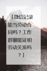 微信记录能当劳动合同吗？工作群聊能证明劳动关系吗？