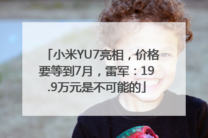 小米YU7亮相，价格要等到7月，雷军：19.9万元是不可能的