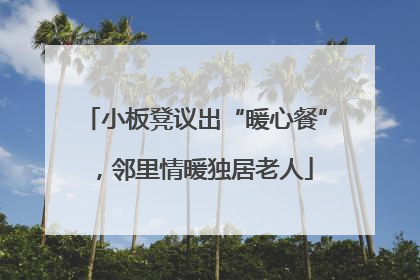 小板凳议出“暖心餐”，邻里情暖独居老人