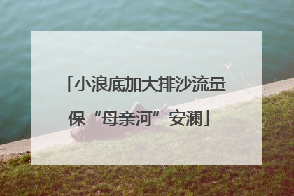 小浪底加大排沙流量 保“母亲河”安澜