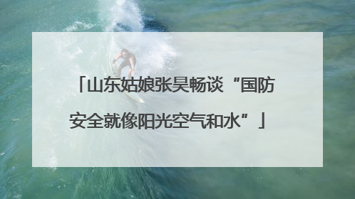 山东姑娘张昊畅谈“国防安全就像阳光空气和水”