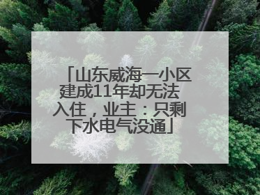 山东威海一小区建成11年却无法入住，业主：只剩下水电气没通