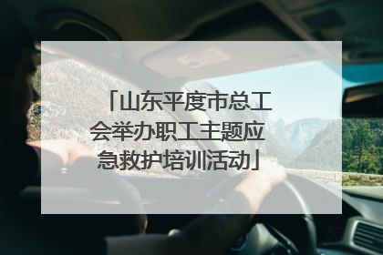 山东平度市总工会举办职工主题应急救护培训活动