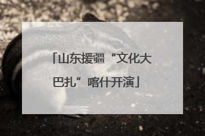 山东援疆“文化大巴扎”喀什开演