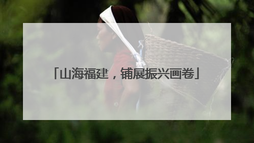 山海福建，铺展振兴画卷