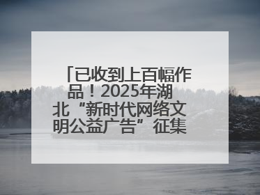 已收到上百幅作品！2025年湖北“新时代网络文明公益广告”征集活动火热进行中