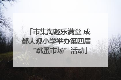 市集淘趣乐满堂 成都大观小学举办第四届“跳蚤市场”活动
