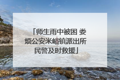 师生雨中被困 娄烦公安米峪镇派出所民警及时救援