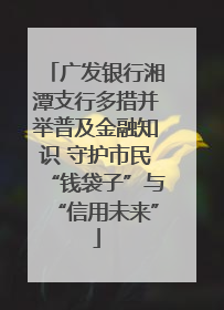 广发银行湘潭支行多措并举普及金融知识 守护市民“钱袋子”与“信用未来”