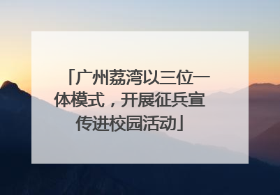 广州荔湾以三位一体模式，开展征兵宣传进校园活动