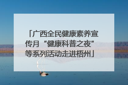 广西全民健康素养宣传月“健康科普之夜”等系列活动走进梧州