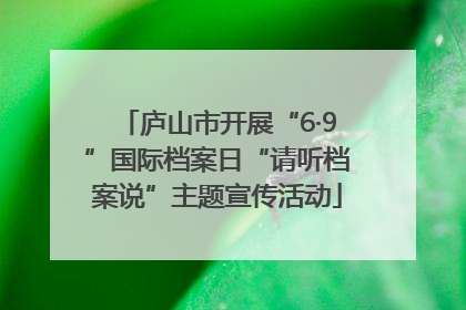 庐山市开展“6·9”国际档案日“请听档案说”主题宣传活动