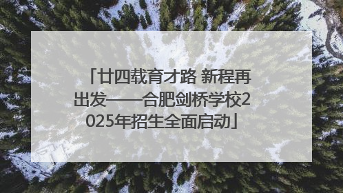 廿四载育才路 新程再出发——合肥剑桥学校2025年招生全面启动