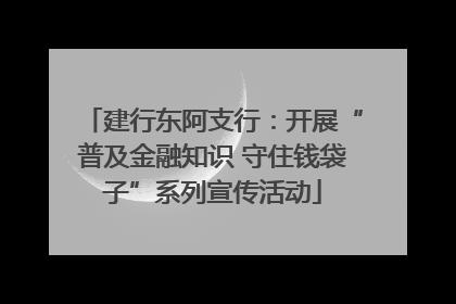 建行东阿支行：开展“普及金融知识 守住钱袋子”系列宣传活动