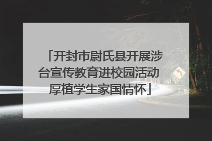 开封市尉氏县开展涉台宣传教育进校园活动 厚植学生家国情怀