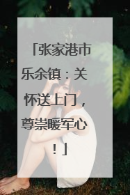 张家港市乐余镇：关怀送上门，尊崇暖军心！
