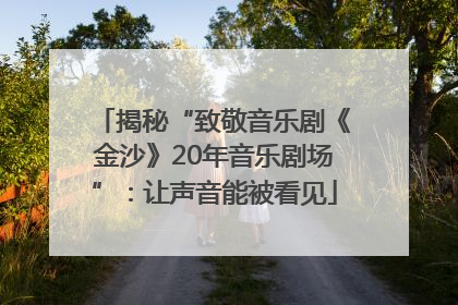 揭秘“致敬音乐剧《金沙》20年音乐剧场”：让声音能被看见