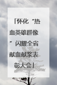 怀化“热血英雄群像”闪耀全省献血献浆表彰大会