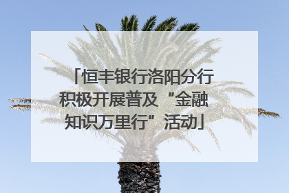 恒丰银行洛阳分行积极开展普及“金融知识万里行”活动