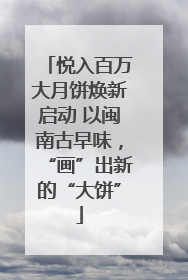 悦入百万大月饼焕新启动 以闽南古早味，“画”出新的“大饼”
