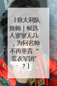 意大利队换帅｜候选人寥寥无几，为何名帅不再垂青“蓝衣军团”？