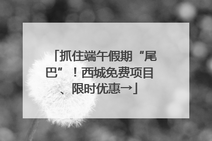 抓住端午假期“尾巴”！西城免费项目、限时优惠→