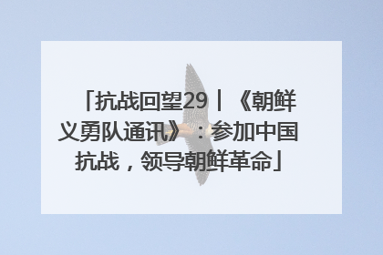 抗战回望29︱《朝鲜义勇队通讯》：参加中国抗战，领导朝鲜革命