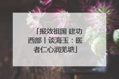 报效祖国 建功西部丨谈海玉：医者仁心润羌塘