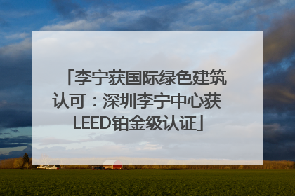 李宁获国际绿色建筑认可：深圳李宁中心获LEED铂金级认证